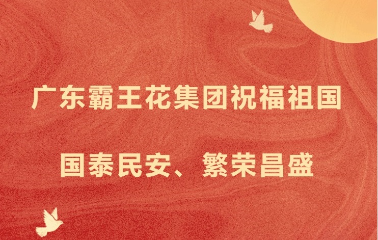 愿以吾輩之奮斗，獻禮祖國之奮進——廣東霸王花集團祝福祖國國泰民安，繁榮昌盛！
